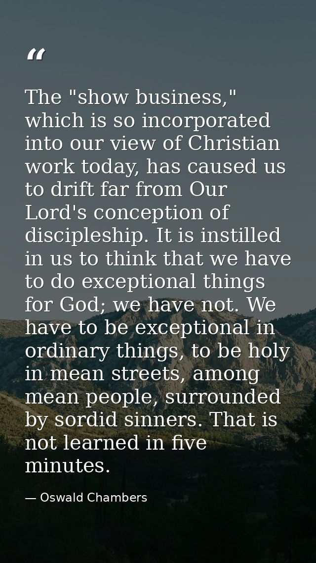 The "show business," which is so incorporated into our view of Christian work today, has caused us to drift far from Our — Oswald Chambers