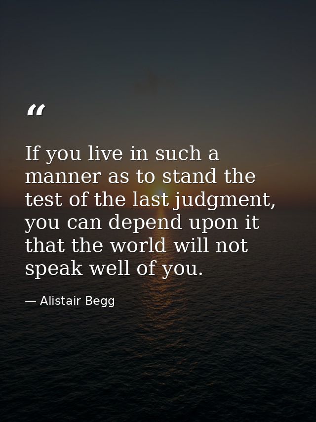 If you live in such a manner as to stand the test of the last judgment, you can depend upon it that the world will not s — Alistair Begg