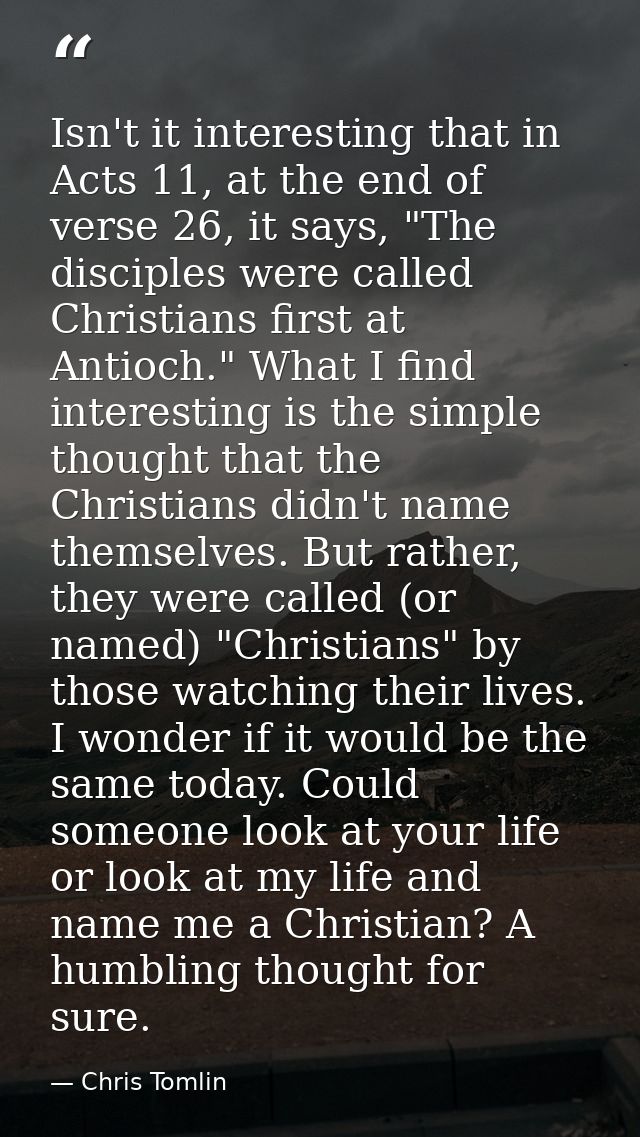 Isn't it interesting that in Acts 11, at the end of verse 26, it says, "The disciples were called Christians first at An — Chris Tomlin