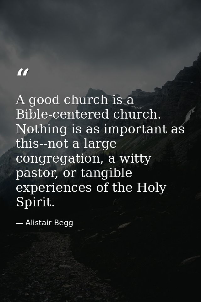 A good church is a Bible-centered church. Nothing is as important as this--not a large congregation, a witty pastor, or  — Alistair Begg