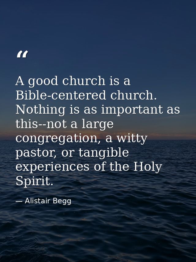 A good church is a Bible-centered church. Nothing is as important as this--not a large congregation, a witty pastor, or  — Alistair Begg