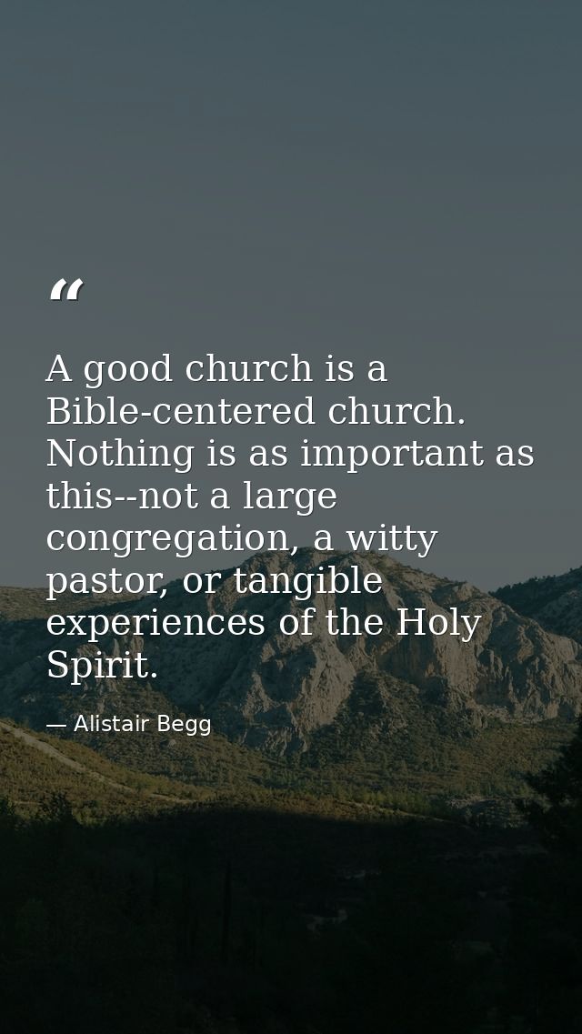 A good church is a Bible-centered church. Nothing is as important as this--not a large congregation, a witty pastor, or  — Alistair Begg