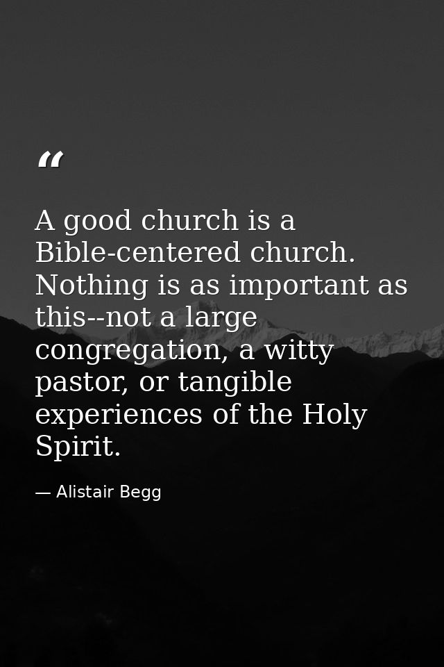 A good church is a Bible-centered church. Nothing is as important as this--not a large congregation, a witty pastor, or  — Alistair Begg