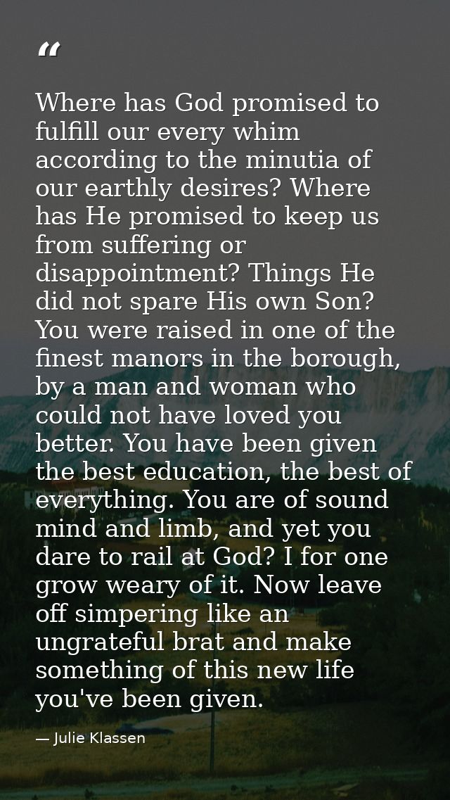 Where has God promised to fulfill our every whim according to the minutia of our earthly desires? Where has He promised  — Julie Klassen