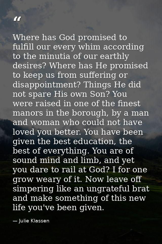 Where has God promised to fulfill our every whim according to the minutia of our earthly desires? Where has He promised  — Julie Klassen
