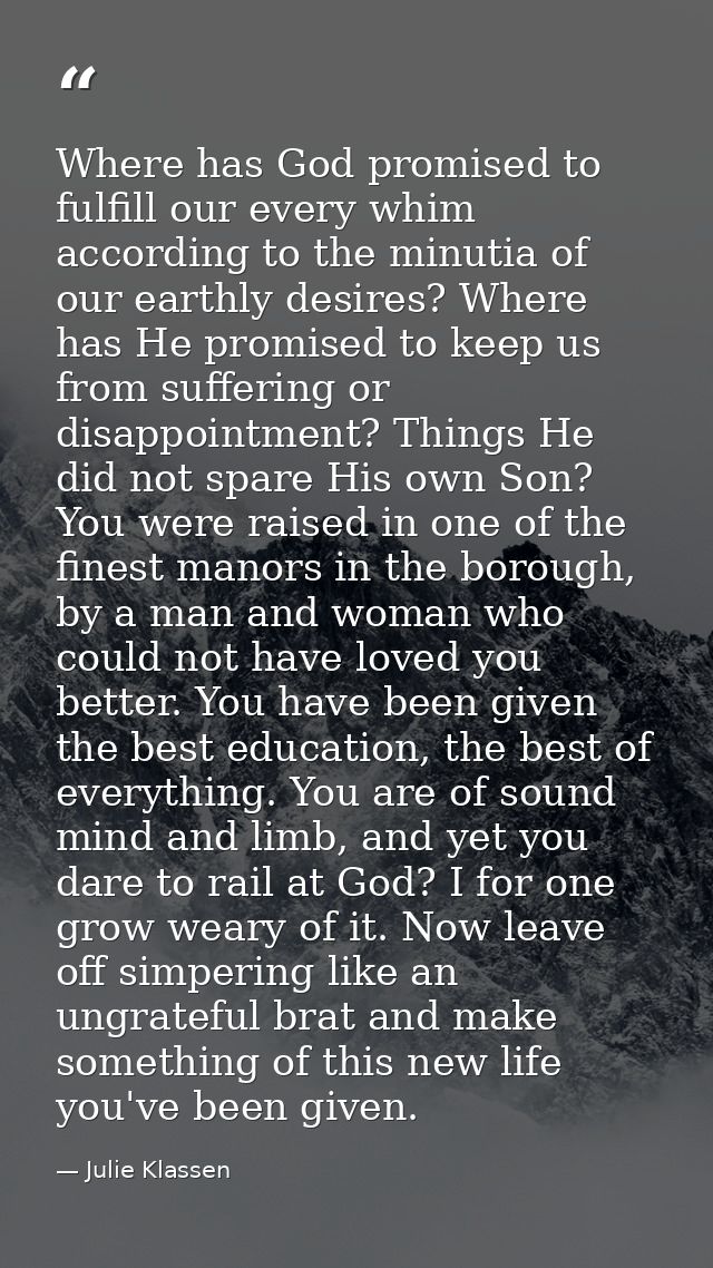 Where has God promised to fulfill our every whim according to the minutia of our earthly desires? Where has He promised  — Julie Klassen