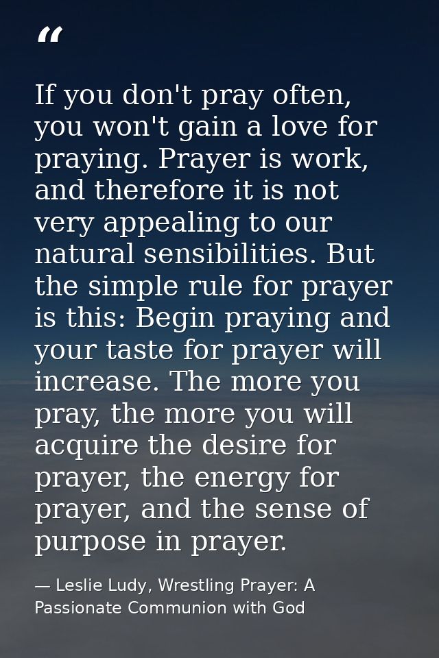 If you don't pray often, you won't gain a love for praying. Prayer is work, and therefore it is not very appealing to ou — Leslie Ludy, Wrestling Prayer: A Passionate Communion with God