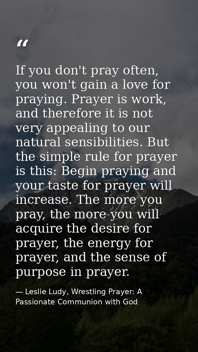 If you don't pray often, you won't gain a love for praying. Prayer is work, and therefore it is not very appealing to ou — Leslie Ludy, Wrestling Prayer: A Passionate Communion with God