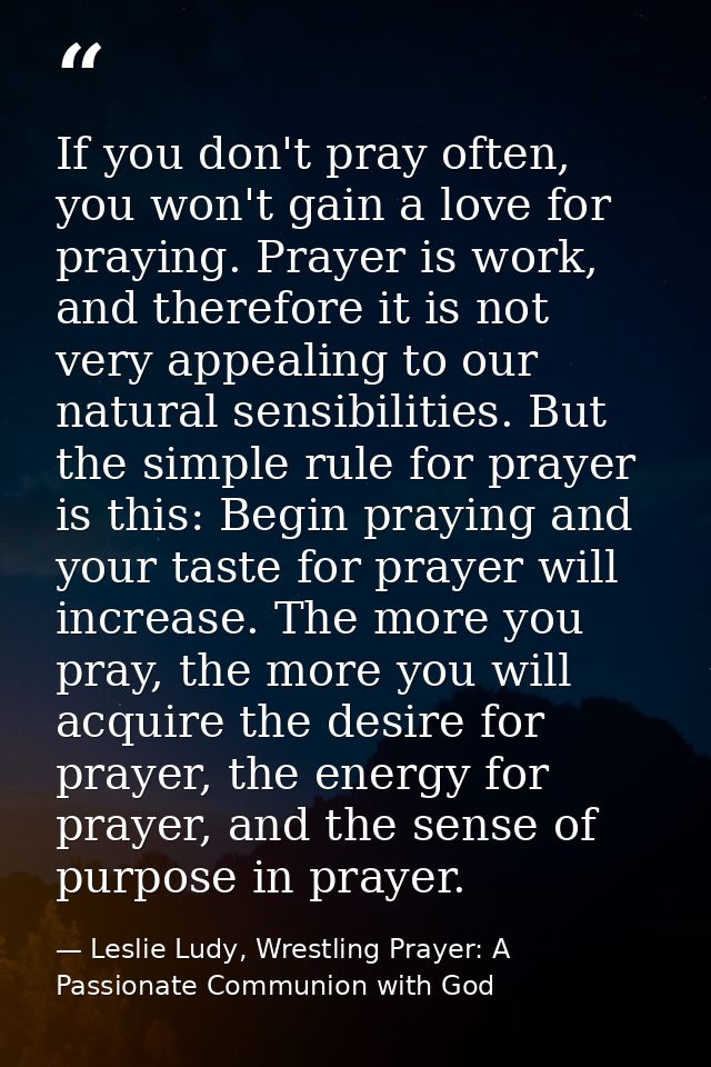 If you don't pray often, you won't gain a love for praying. Prayer is work, and therefore it is not very appealing to ou — Leslie Ludy, Wrestling Prayer: A Passionate Communion with God