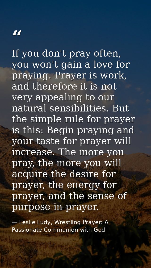 If you don't pray often, you won't gain a love for praying. Prayer is work, and therefore it is not very appealing to ou — Leslie Ludy, Wrestling Prayer: A Passionate Communion with God