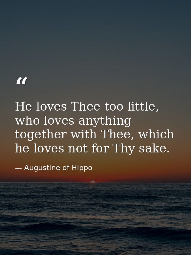 He loves Thee too little, who loves anything together with Thee, which he loves not for Thy sake. — Augustine of Hippo