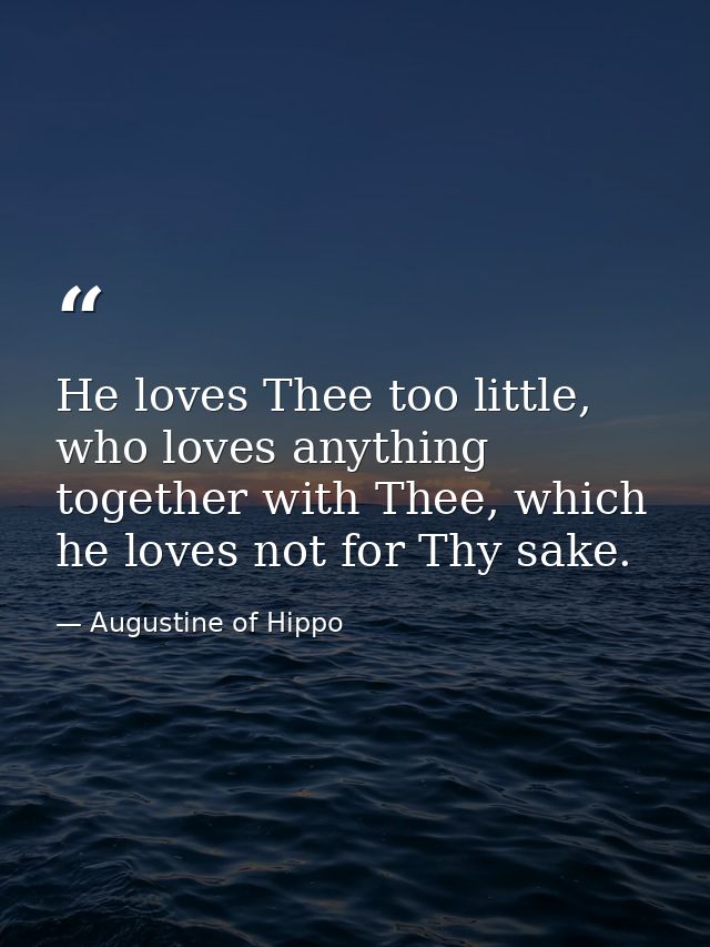 He loves Thee too little, who loves anything together with Thee, which he loves not for Thy sake. — Augustine of Hippo