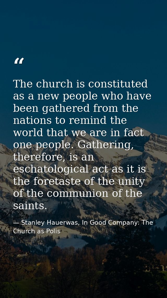 The church is constituted as a new people who have been gathered from the nations to remind the world that we are in fac — Stanley Hauerwas, In Good Company: The Church as Polis