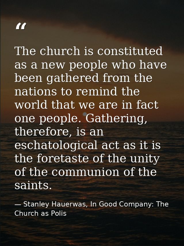 The church is constituted as a new people who have been gathered from the nations to remind the world that we are in fac — Stanley Hauerwas, In Good Company: The Church as Polis