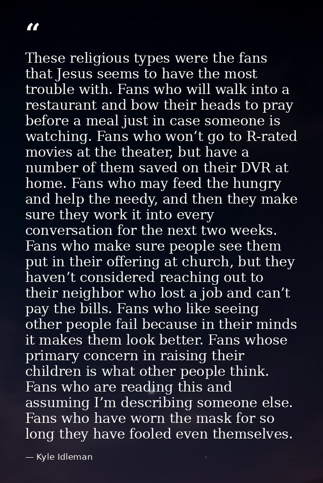These religious types were the fans that Jesus seems to have the most trouble with. Fans who will walk into a restaurant — Kyle Idleman