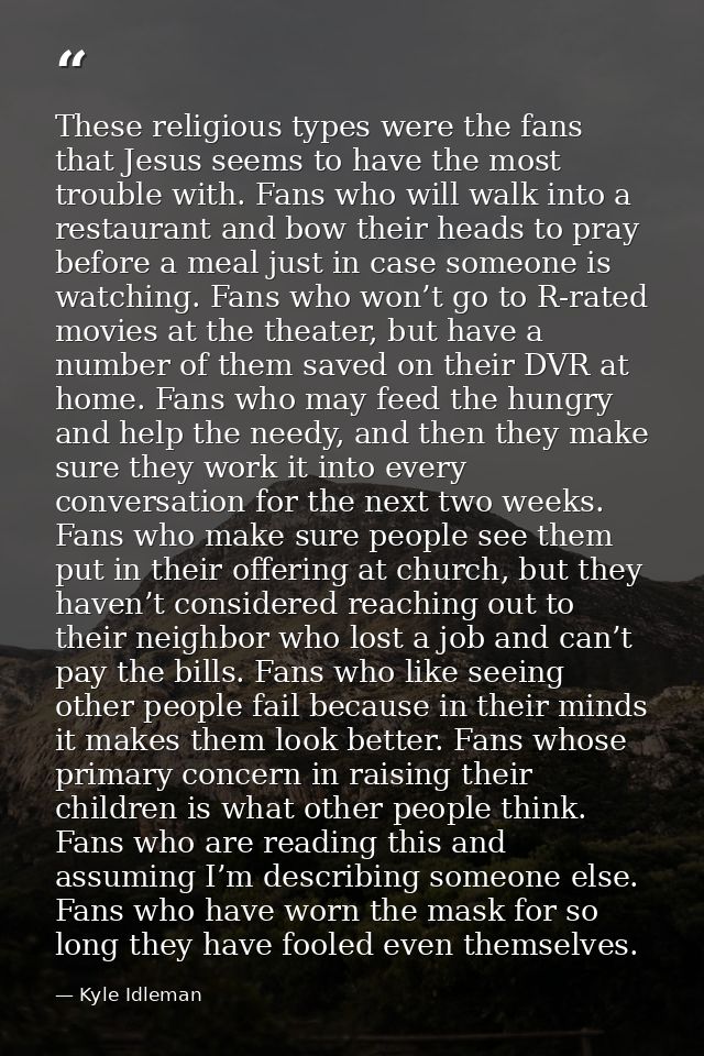 These religious types were the fans that Jesus seems to have the most trouble with. Fans who will walk into a restaurant — Kyle Idleman