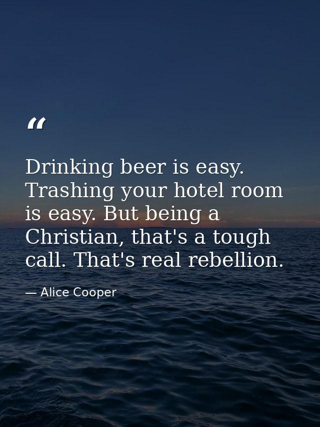 Drinking beer is easy. Trashing your hotel room is easy. But being a Christian, that's a tough call. That's real rebelli — Alice Cooper