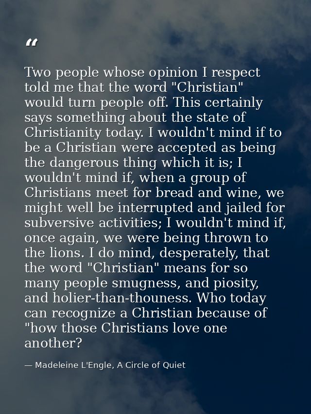 Two people whose opinion I respect told me that the word "Christian" would turn people off. This certainly says somethin — Madeleine L'Engle, A Circle of Quiet