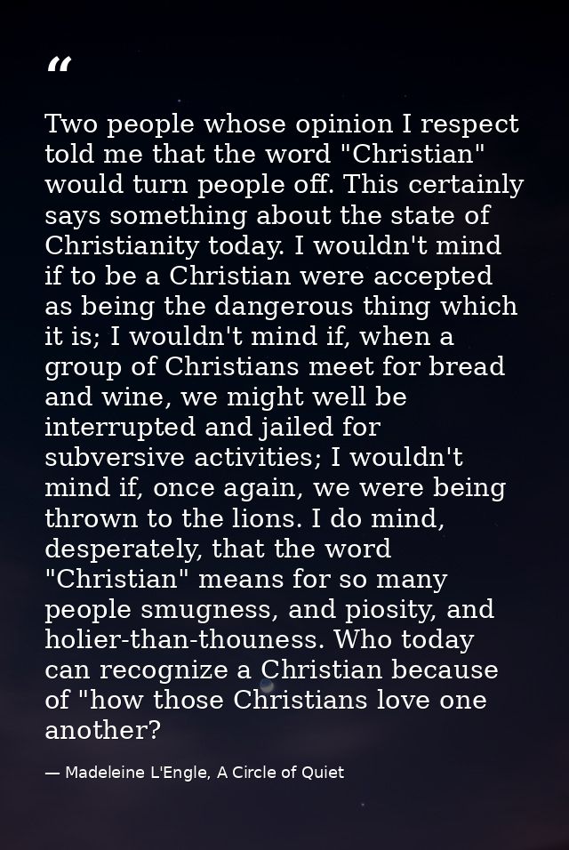 Two people whose opinion I respect told me that the word "Christian" would turn people off. This certainly says somethin — Madeleine L'Engle, A Circle of Quiet
