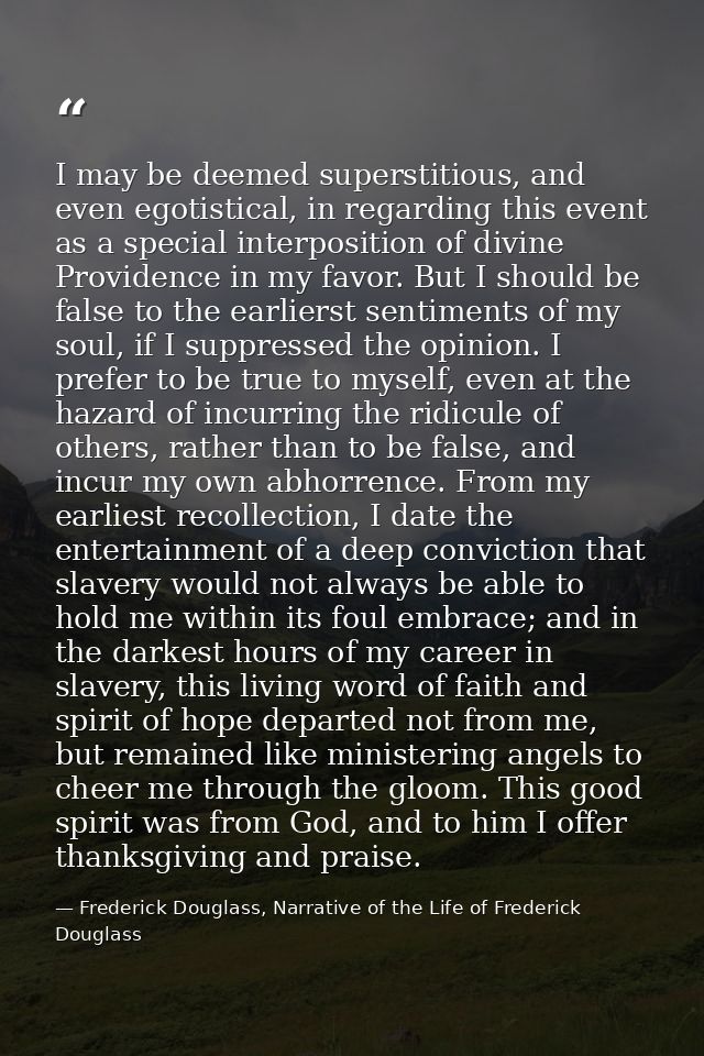 I may be deemed superstitious, and even egotistical, in regarding this event as a special interposition of divine Provid — Frederick Douglass, Narrative of the Life of Frederick Douglass
