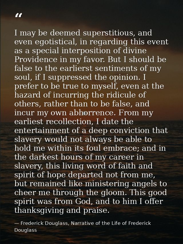 I may be deemed superstitious, and even egotistical, in regarding this event as a special interposition of divine Provid — Frederick Douglass, Narrative of the Life of Frederick Douglass