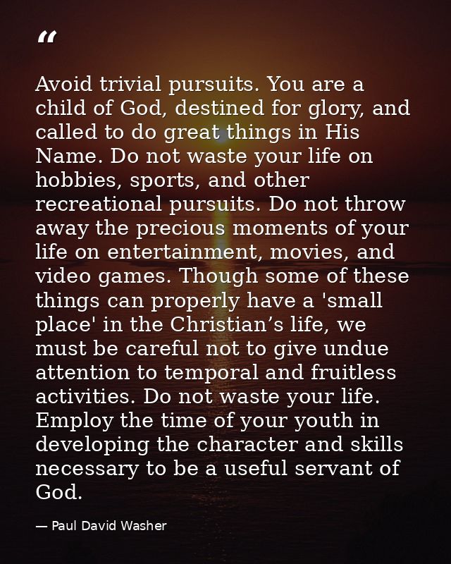 Avoid trivial pursuits. You are a child of God, destined for glory, and called to do great things in His Name. Do not wa — Paul David Washer