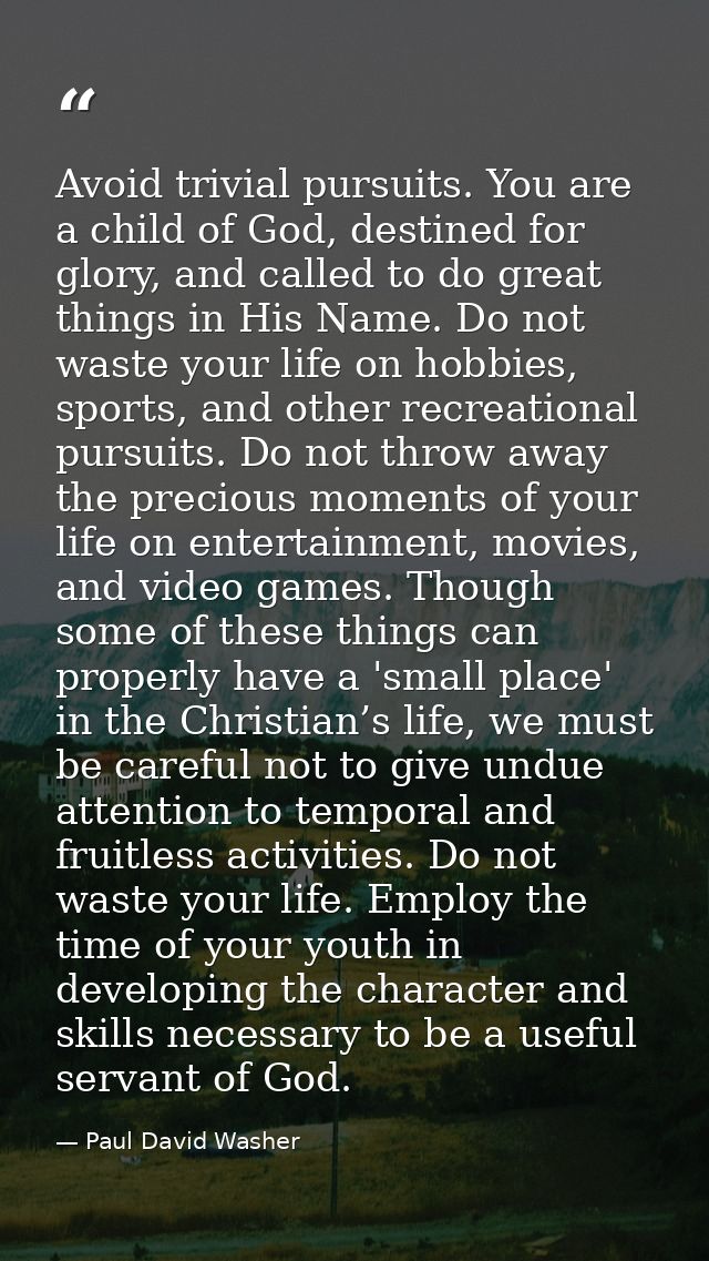 Avoid trivial pursuits. You are a child of God, destined for glory, and called to do great things in His Name. Do not wa — Paul David Washer