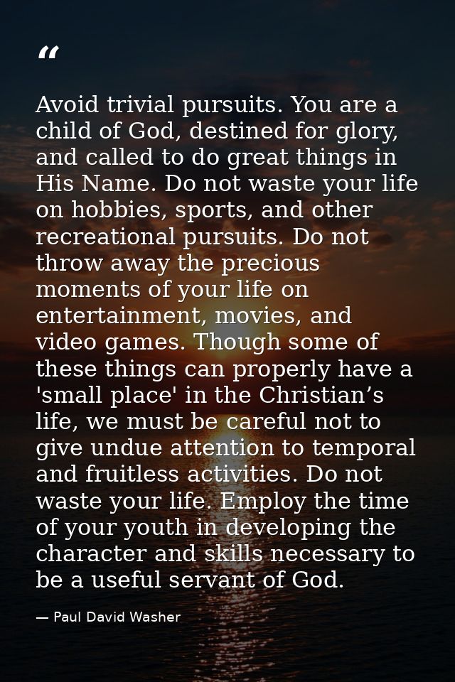 Avoid trivial pursuits. You are a child of God, destined for glory, and called to do great things in His Name. Do not wa — Paul David Washer