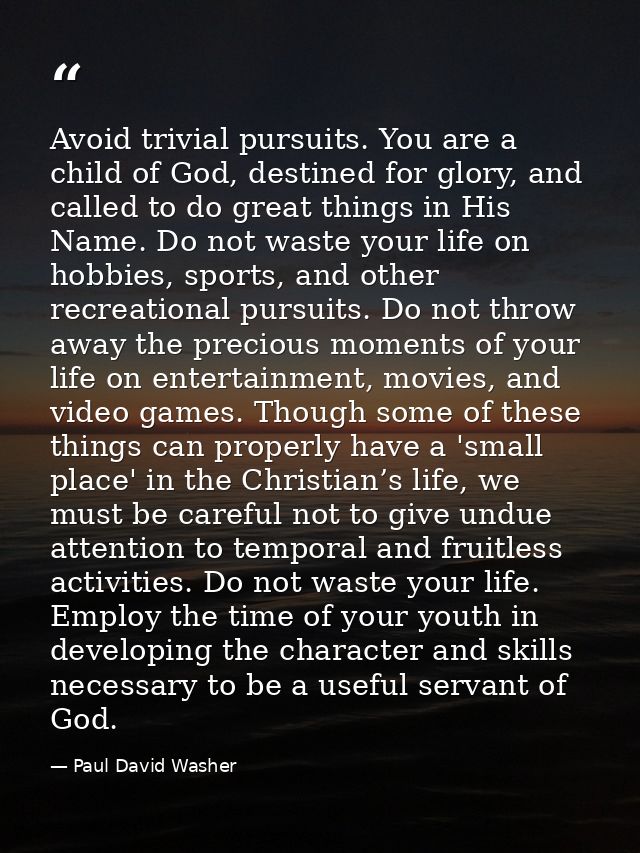 Avoid trivial pursuits. You are a child of God, destined for glory, and called to do great things in His Name. Do not wa — Paul David Washer