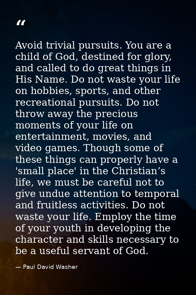 Avoid trivial pursuits. You are a child of God, destined for glory, and called to do great things in His Name. Do not wa — Paul David Washer