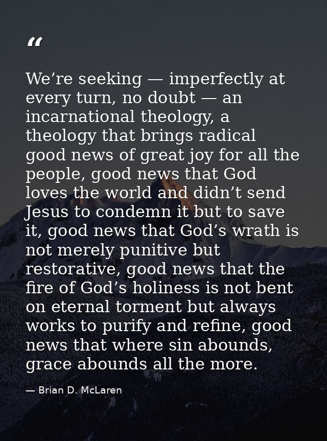 We’re seeking — imperfectly at every turn, no doubt — an incarnational theology, a theology that brings radical good new — Brian D. McLaren