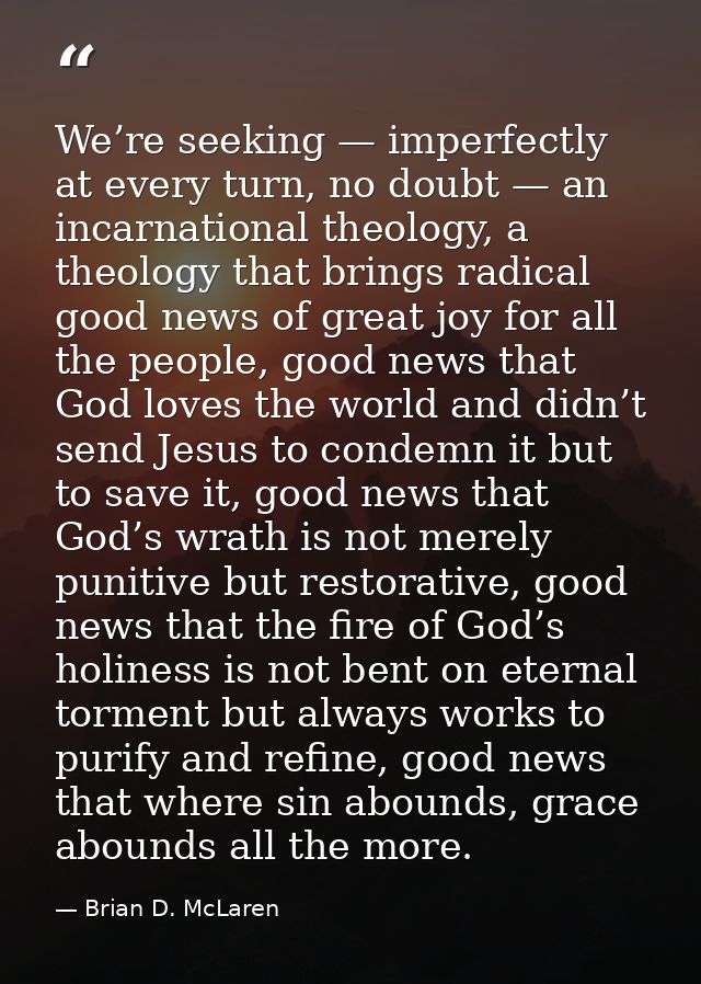 We’re seeking — imperfectly at every turn, no doubt — an incarnational theology, a theology that brings radical good new — Brian D. McLaren
