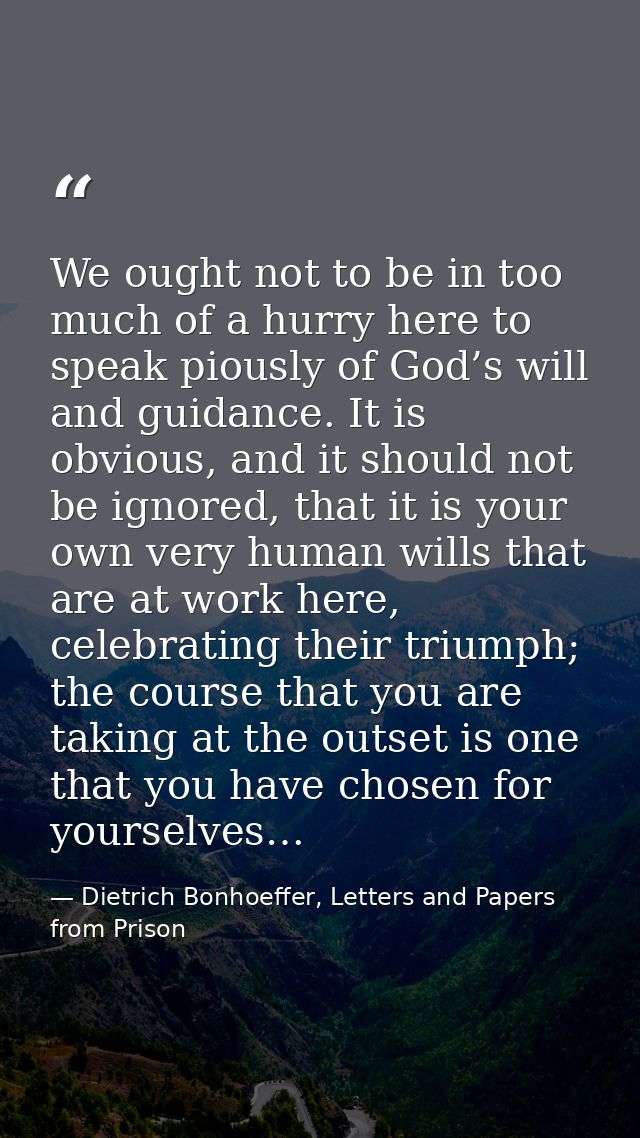 We ought not to be in too much of a hurry here to speak piously of God’s will and guidance. It is obvious, and it should — Dietrich Bonhoeffer, Letters and Papers from Prison