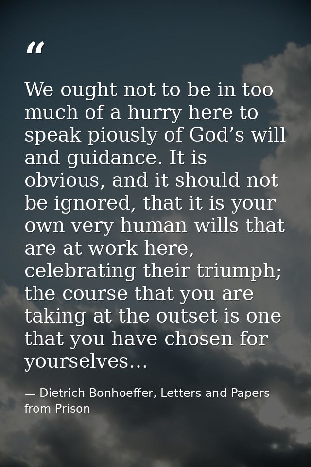We ought not to be in too much of a hurry here to speak piously of God’s will and guidance. It is obvious, and it should — Dietrich Bonhoeffer, Letters and Papers from Prison