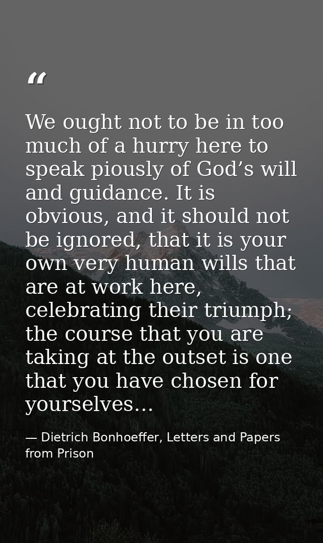 We ought not to be in too much of a hurry here to speak piously of God’s will and guidance. It is obvious, and it should — Dietrich Bonhoeffer, Letters and Papers from Prison