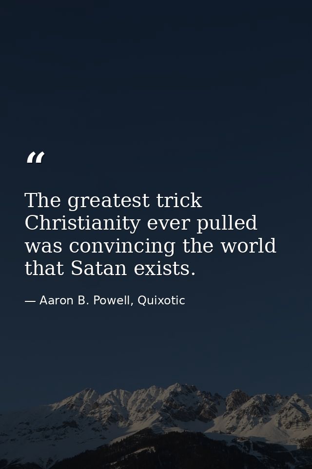 The greatest trick Christianity ever pulled was convincing the world that Satan exists. — Aaron B. Powell, Quixotic