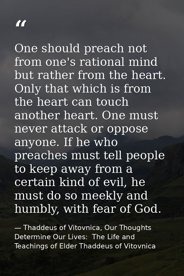 One should preach not from one's rational mind but rather from the heart. Only that which is from the heart can touch an — Thaddeus of Vitovnica, Our Thoughts Determine Our Lives:  The Life and Teachings of Elder Thaddeus of Vitovnica