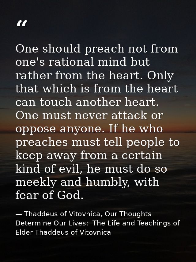 One should preach not from one's rational mind but rather from the heart. Only that which is from the heart can touch an — Thaddeus of Vitovnica, Our Thoughts Determine Our Lives:  The Life and Teachings of Elder Thaddeus of Vitovnica