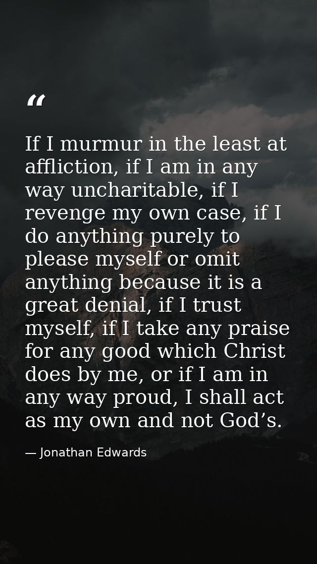 If I murmur in the least at affliction, if I am in any way uncharitable, if I revenge my own case, if I do anything pure — Jonathan Edwards
