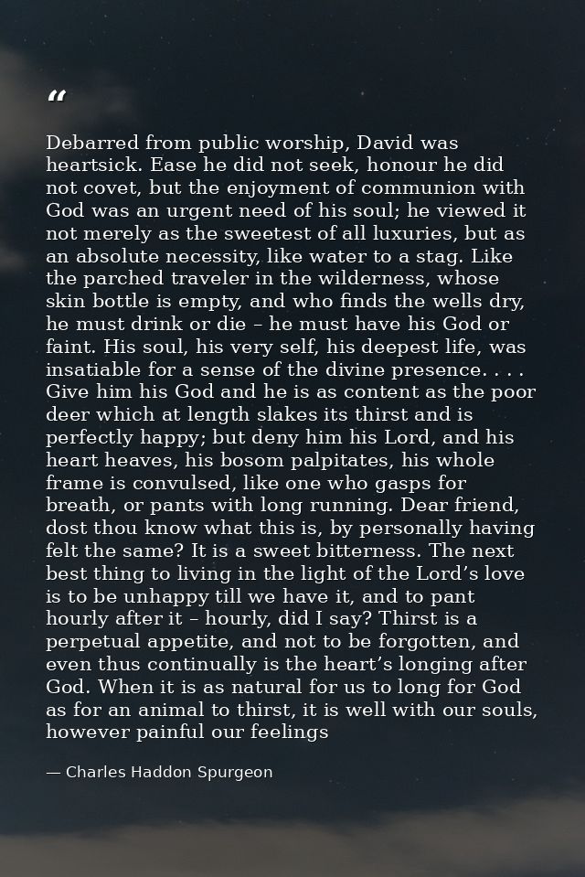 Debarred from public worship, David was heartsick. Ease he did not seek, honour he did not covet, but the enjoyment of c — Charles Haddon Spurgeon