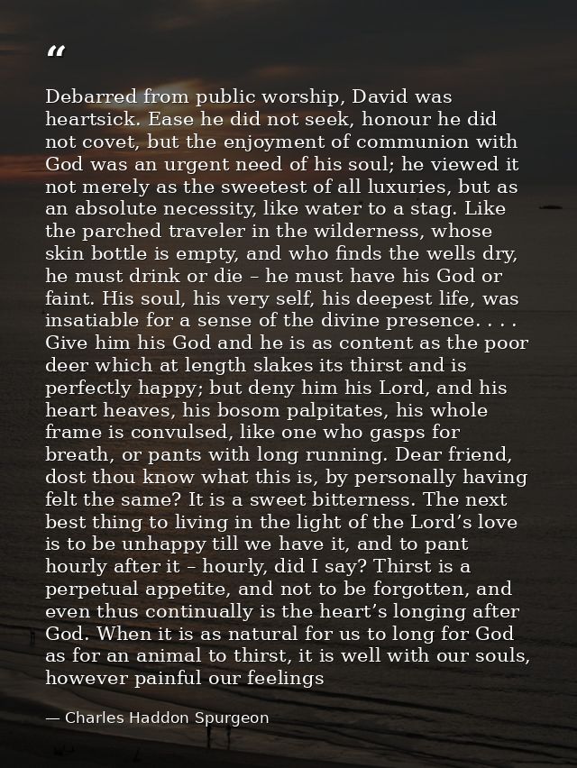Debarred from public worship, David was heartsick. Ease he did not seek, honour he did not covet, but the enjoyment of c — Charles Haddon Spurgeon