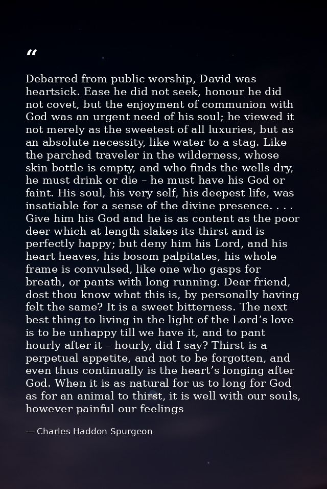 Debarred from public worship, David was heartsick. Ease he did not seek, honour he did not covet, but the enjoyment of c — Charles Haddon Spurgeon
