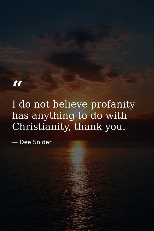 I do not believe profanity has anything to do with Christianity, thank you. — Dee Snider
