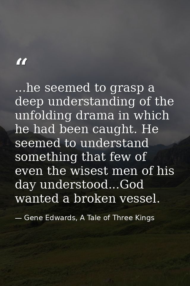 ...he seemed to grasp a deep understanding of the unfolding drama in which he had been caught. He seemed to understand s — Gene Edwards, A Tale of Three Kings