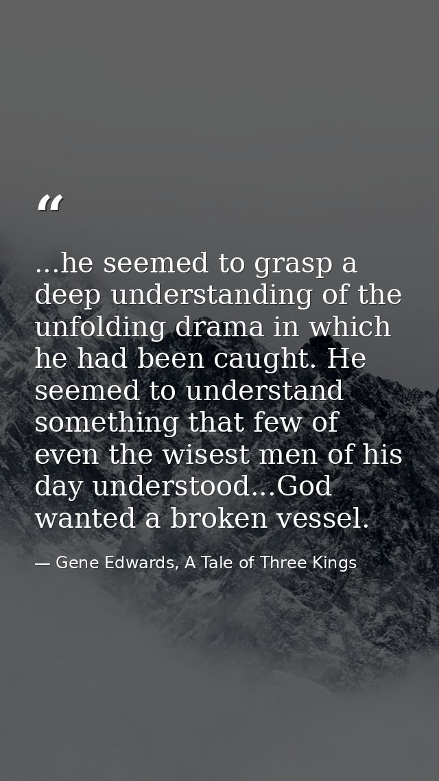 ...he seemed to grasp a deep understanding of the unfolding drama in which he had been caught. He seemed to understand s — Gene Edwards, A Tale of Three Kings