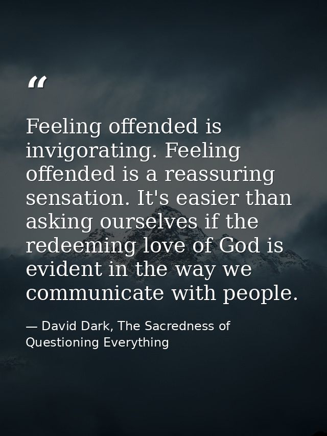 Feeling offended is invigorating. Feeling offended is a reassuring sensation. It's easier than asking ourselves if the r — David Dark, The Sacredness of Questioning Everything