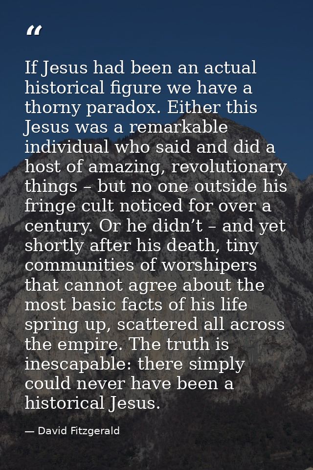 If Jesus had been an actual historical figure we have a thorny paradox. Either this Jesus was a remarkable individual wh — David Fitzgerald