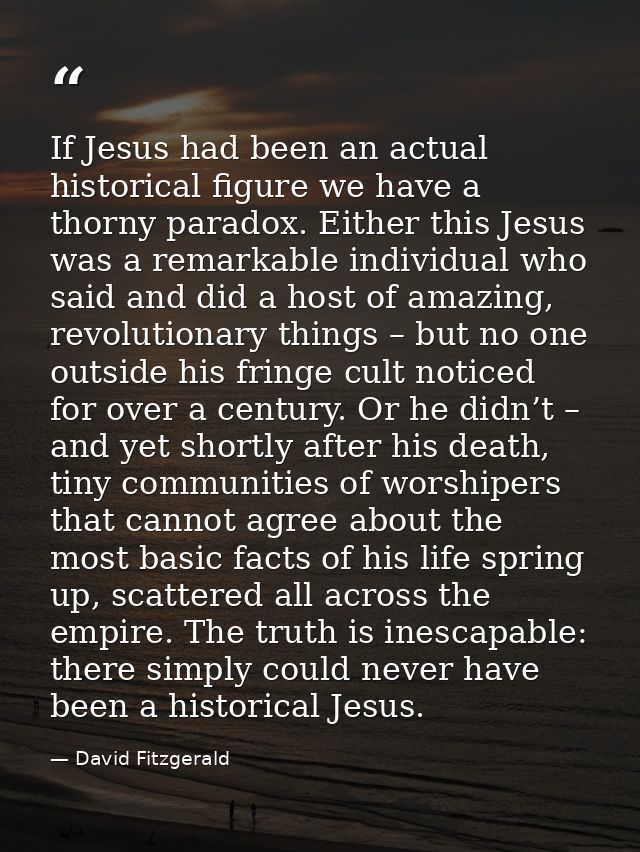 If Jesus had been an actual historical figure we have a thorny paradox. Either this Jesus was a remarkable individual wh — David Fitzgerald