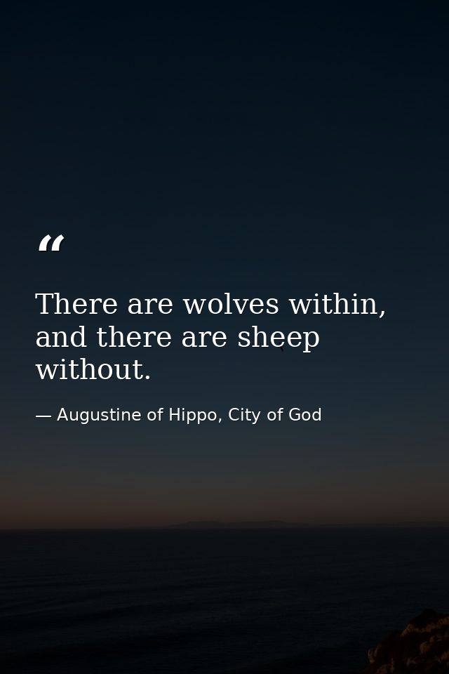 There are wolves within, and there are sheep without. — Augustine of Hippo, City of God
