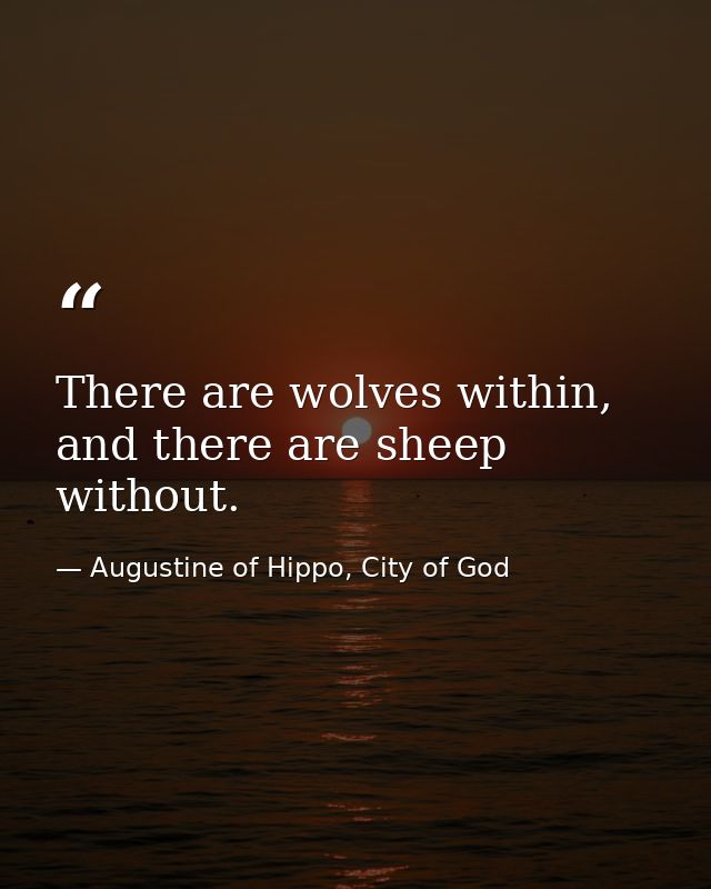 There are wolves within, and there are sheep without. — Augustine of Hippo, City of God